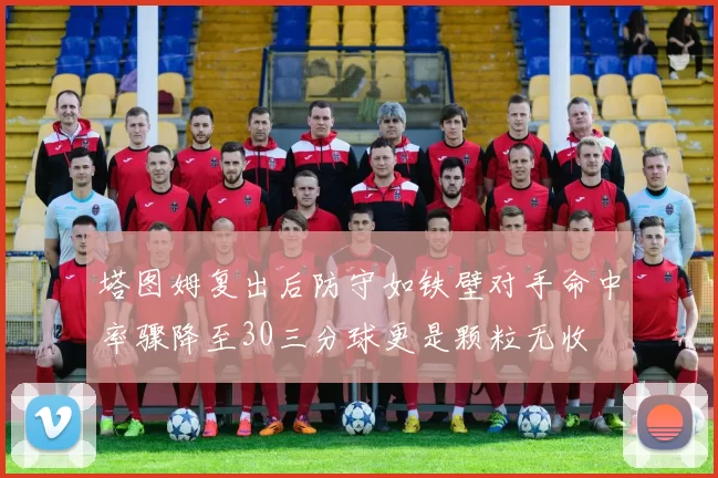 塔图姆复出后防守如铁壁对手命中率骤降至30三分球更是颗粒无收