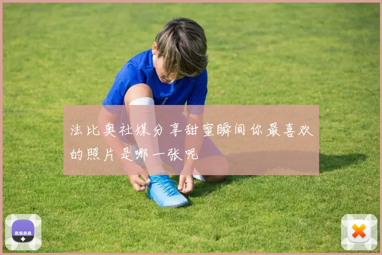 法比奥社媒分享甜蜜瞬间你最喜欢的照片是哪一张呢