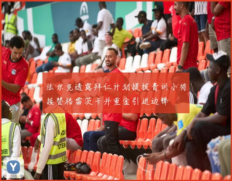 法尔克透露拜仁计划提拔青训小将接替格雷茨卡并重金引进边锋