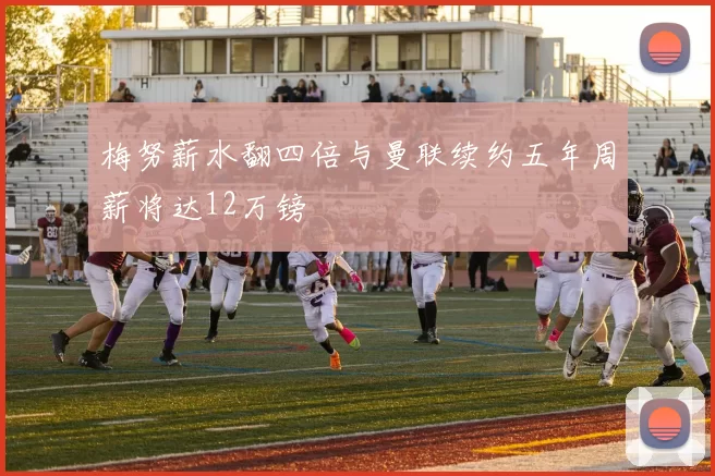 梅努薪水翻四倍与曼联续约五年周薪将达12万镑