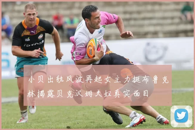 小贝出轨风波再起女主力挺布鲁克林揭露贝克汉姆夫妇真实面目