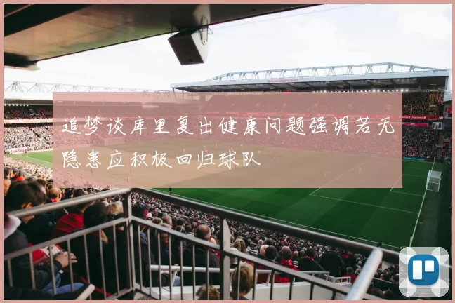 追梦谈库里复出健康问题强调若无隐患应积极回归球队