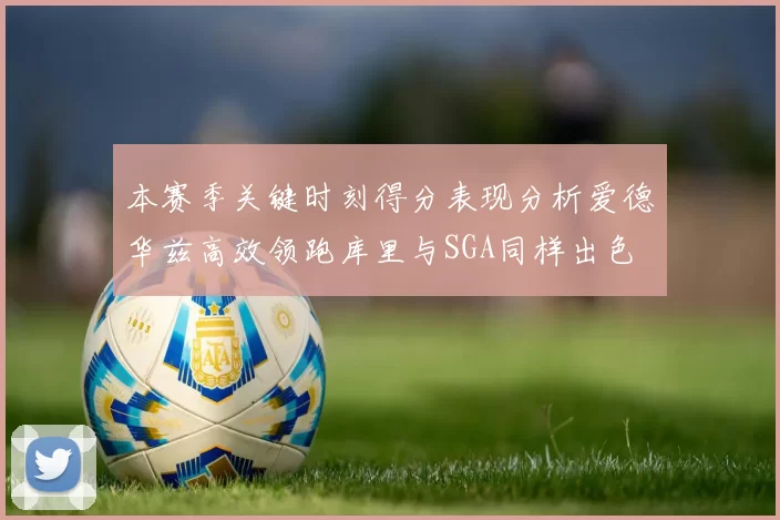 本赛季关键时刻得分表现分析爱德华兹高效领跑库里与SGA同样出色