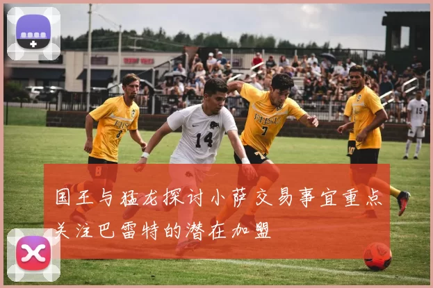 国王与猛龙探讨小萨交易事宜重点关注巴雷特的潜在加盟